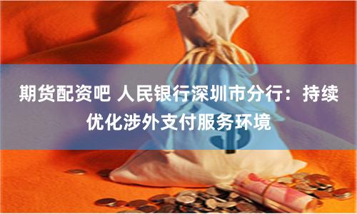 期货配资吧 人民银行深圳市分行：持续优化涉外支付服务环境