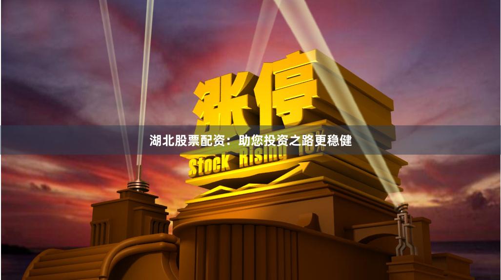 湖北股票配资：助您投资之路更稳健