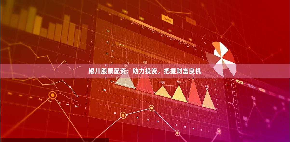 银川股票配资：助力投资，把握财富良机