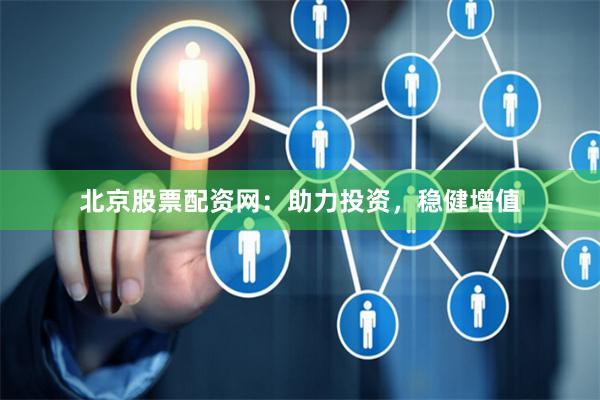 北京股票配资网：助力投资，稳健增值