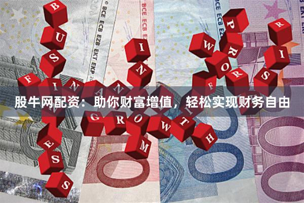 股牛网配资：助你财富增值，轻松实现财务自由