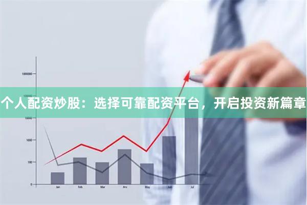 个人配资炒股：选择可靠配资平台，开启投资新篇章
