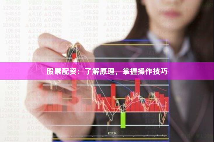 股票配资：了解原理，掌握操作技巧