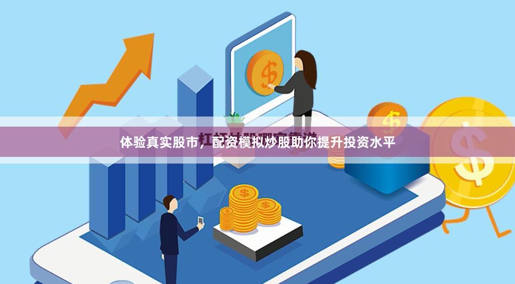 体验真实股市，配资模拟炒股助你提升投资水平
