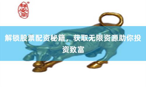 解锁股票配资秘籍，获取无限资源助你投资致富