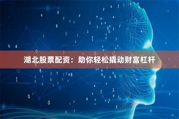 湖北股票配资：助你轻松撬动财富杠杆