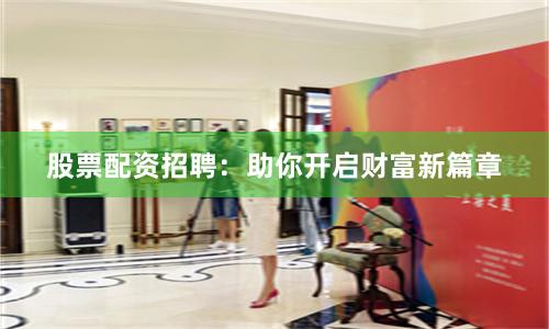 股票配资招聘：助你开启财富新篇章