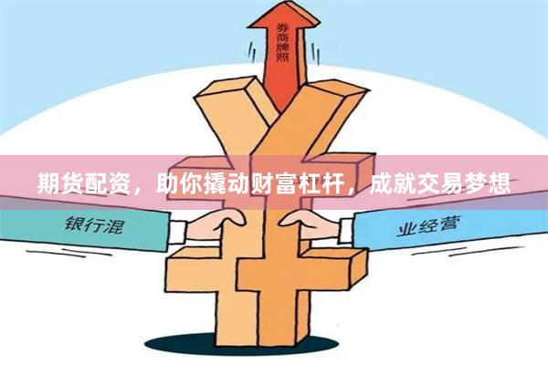 期货配资，助你撬动财富杠杆，成就交易梦想