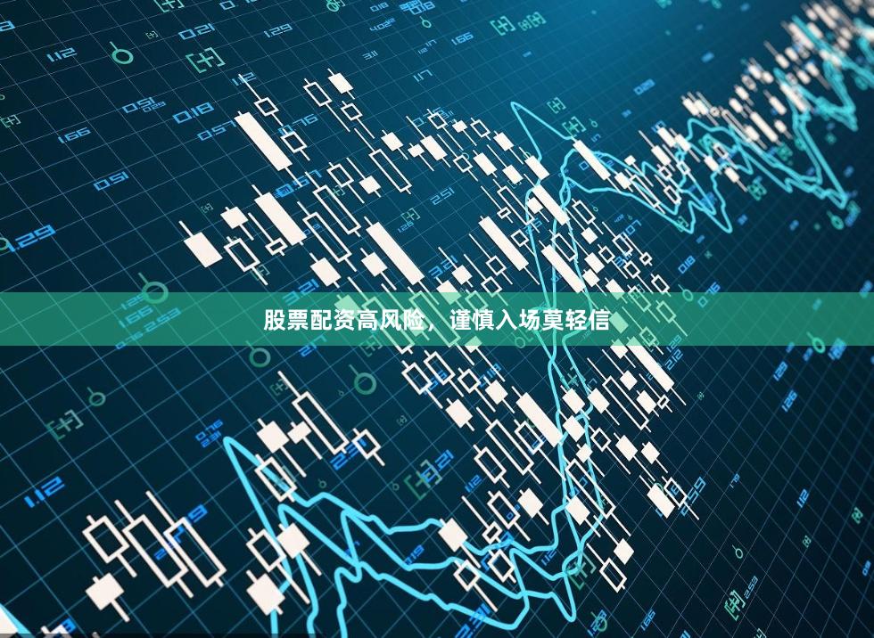 股票配资高风险，谨慎入场莫轻信