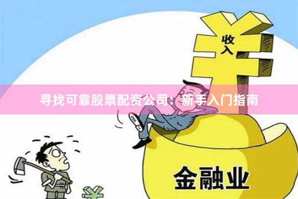 寻找可靠股票配资公司:新手入门指南
