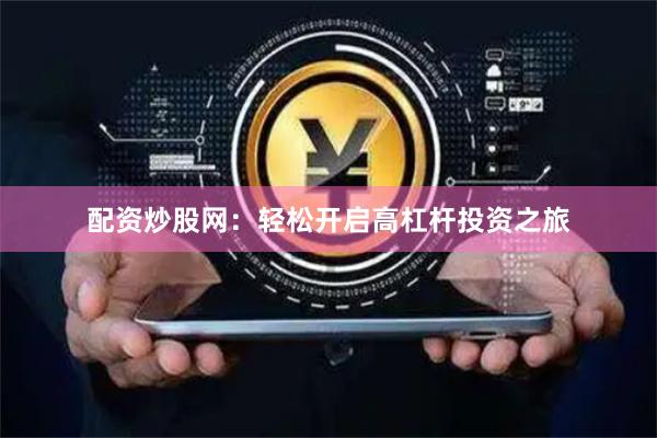 配资炒股网:轻松开启高杠杆投资之旅