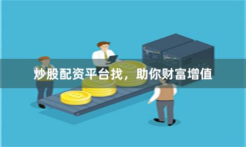 炒股配资平台找,助你财富增值