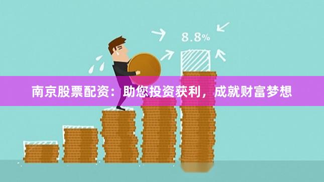 南京股票配资：助您投资获利，成就财富梦想