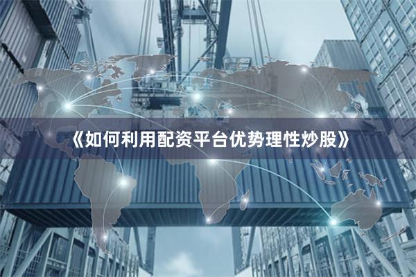 《如何利用配资平台优势理性炒股》