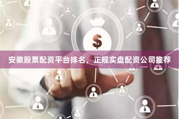 安徽股票配资平台排名，正规实盘配资公司推荐
