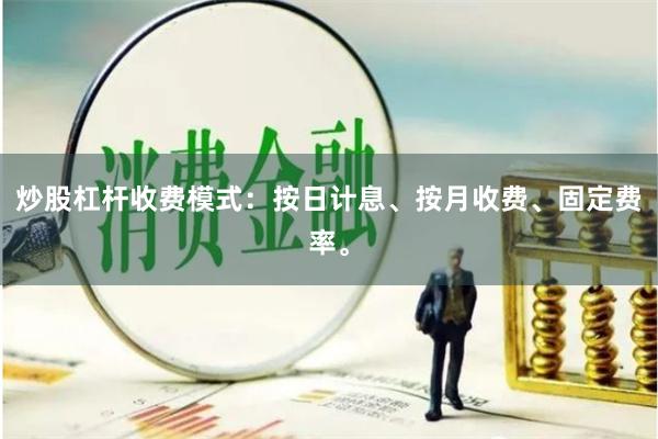 炒股杠杆收费模式：按日计息、按月收费、固定费率。