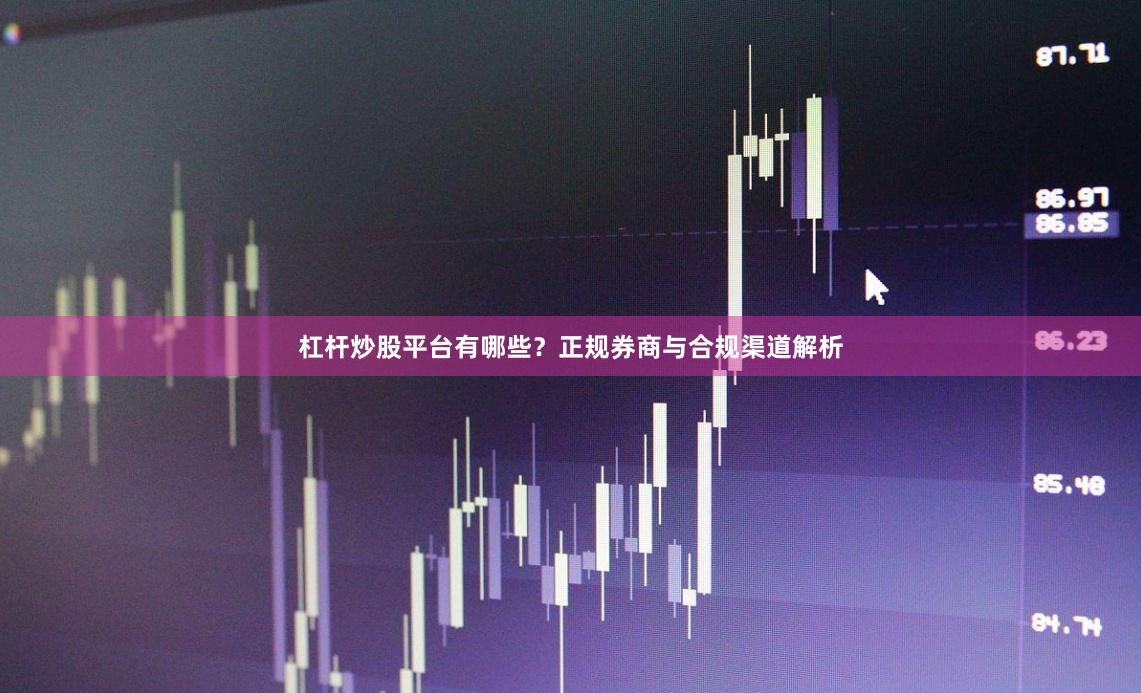 杠杆炒股平台有哪些？正规券商与合规渠道解析