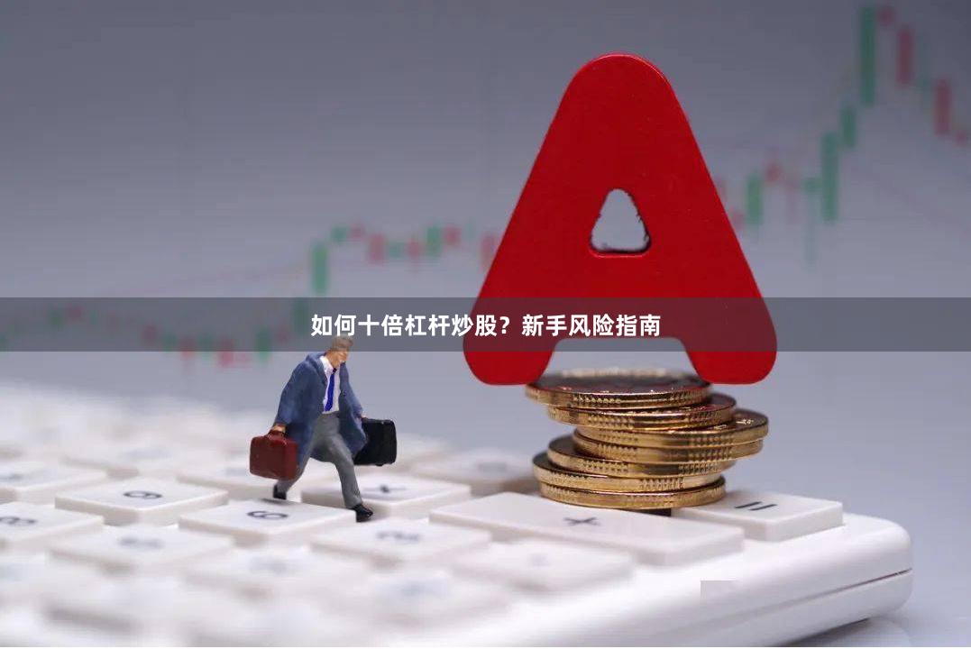 如何十倍杠杆炒股？新手风险指南