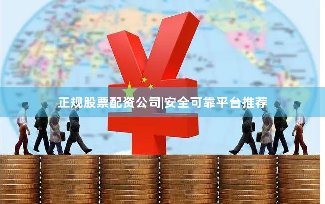 正规股票配资公司|安全可靠平台推荐