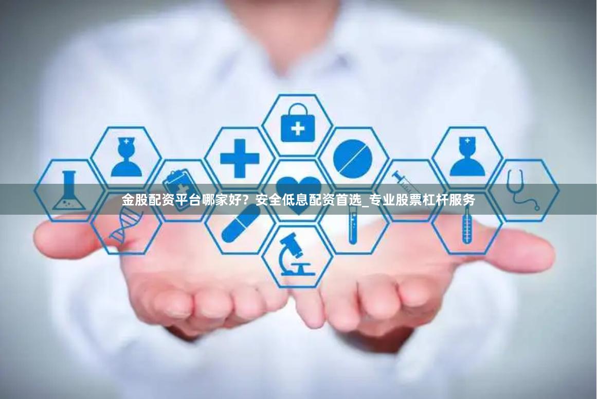 金股配资平台哪家好？安全低息配资首选_专业股票杠杆服务