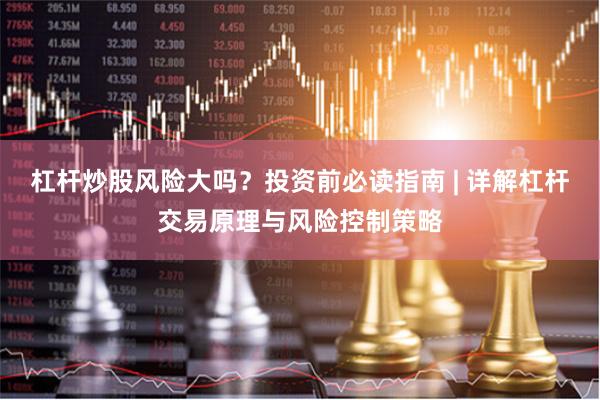 杠杆炒股风险大吗？投资前必读指南 | 详解杠杆交易原理与风险控制策略