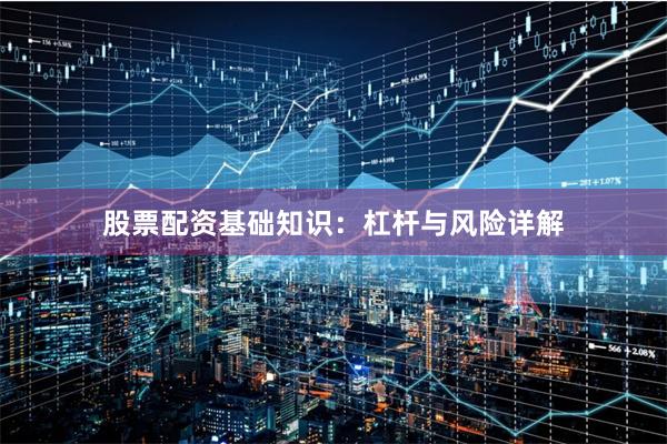 股票配资基础知识：杠杆与风险详解