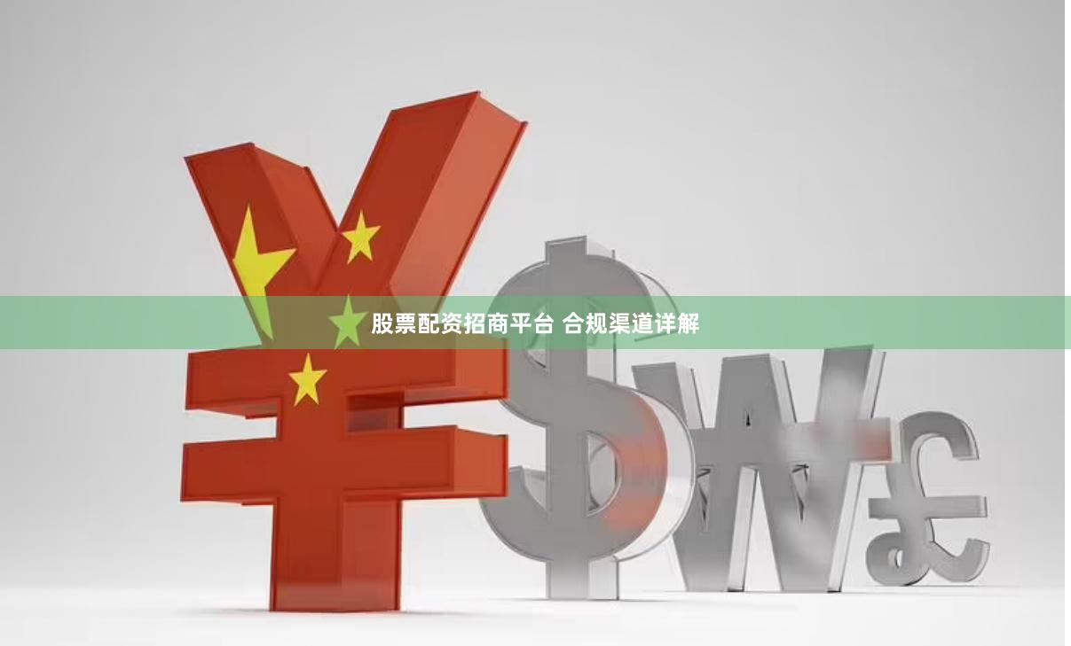 股票配资招商平台 合规渠道详解