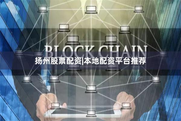 扬州股票配资|本地配资平台推荐
