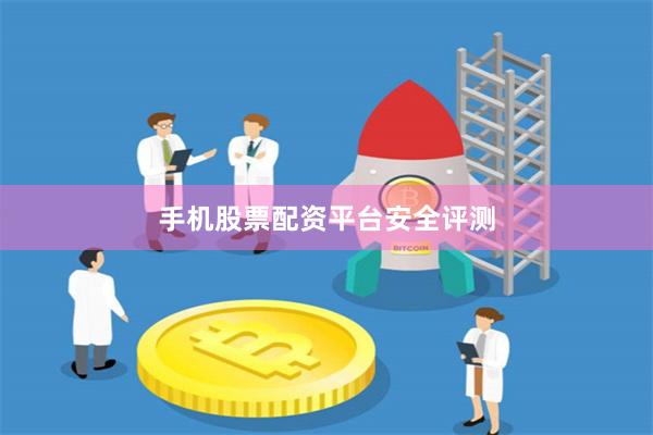 手机股票配资平台安全评测