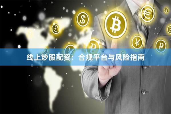 线上炒股配资:合规平台与风险指南
