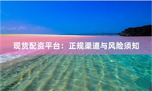 现货配资平台:正规渠道与风险须知