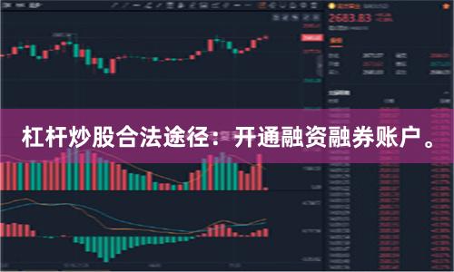 杠杆炒股合法途径：开通融资融券账户。