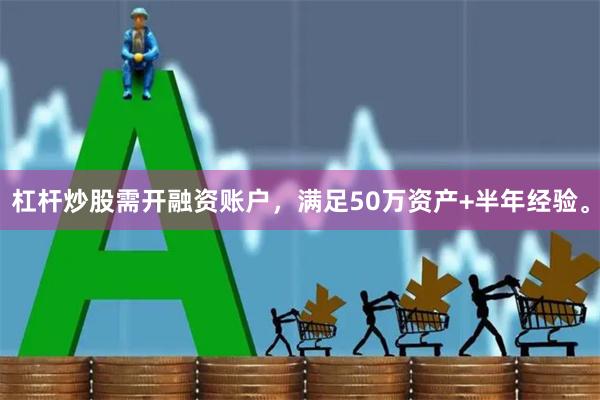 杠杆炒股需开融资账户,满足50万资产+半年经验。