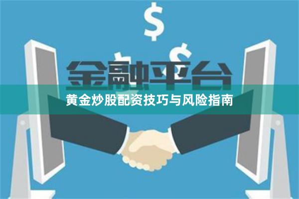 黄金炒股配资技巧与风险指南