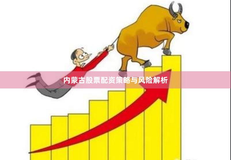 内蒙古股票配资策略与风险解析