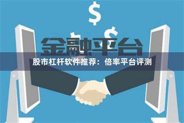 股市杠杆软件推荐：倍率平台评测