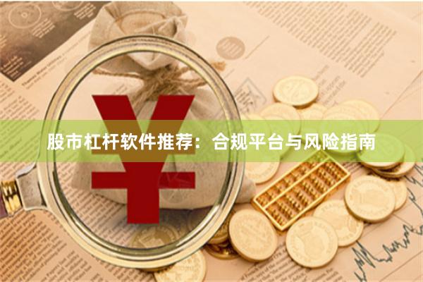 股市杠杆软件推荐：合规平台与风险指南