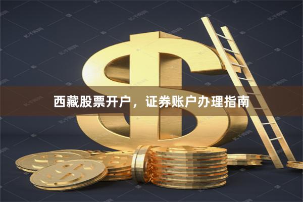 西藏股票开户，证券账户办理指南