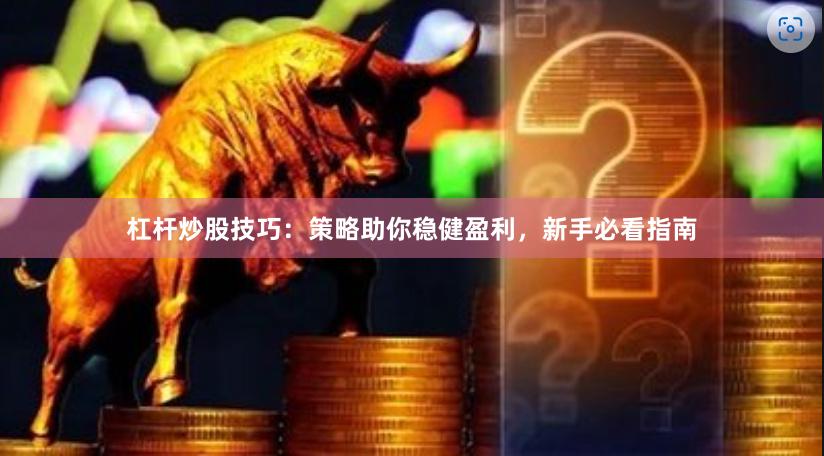 杠杆炒股技巧：策略助你稳健盈利，新手必看指南
