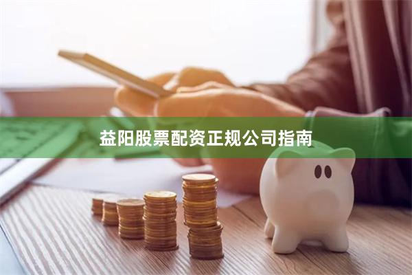 益阳股票配资正规公司指南