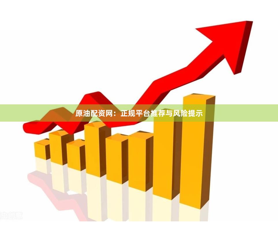原油配资网：正规平台推荐与风险提示