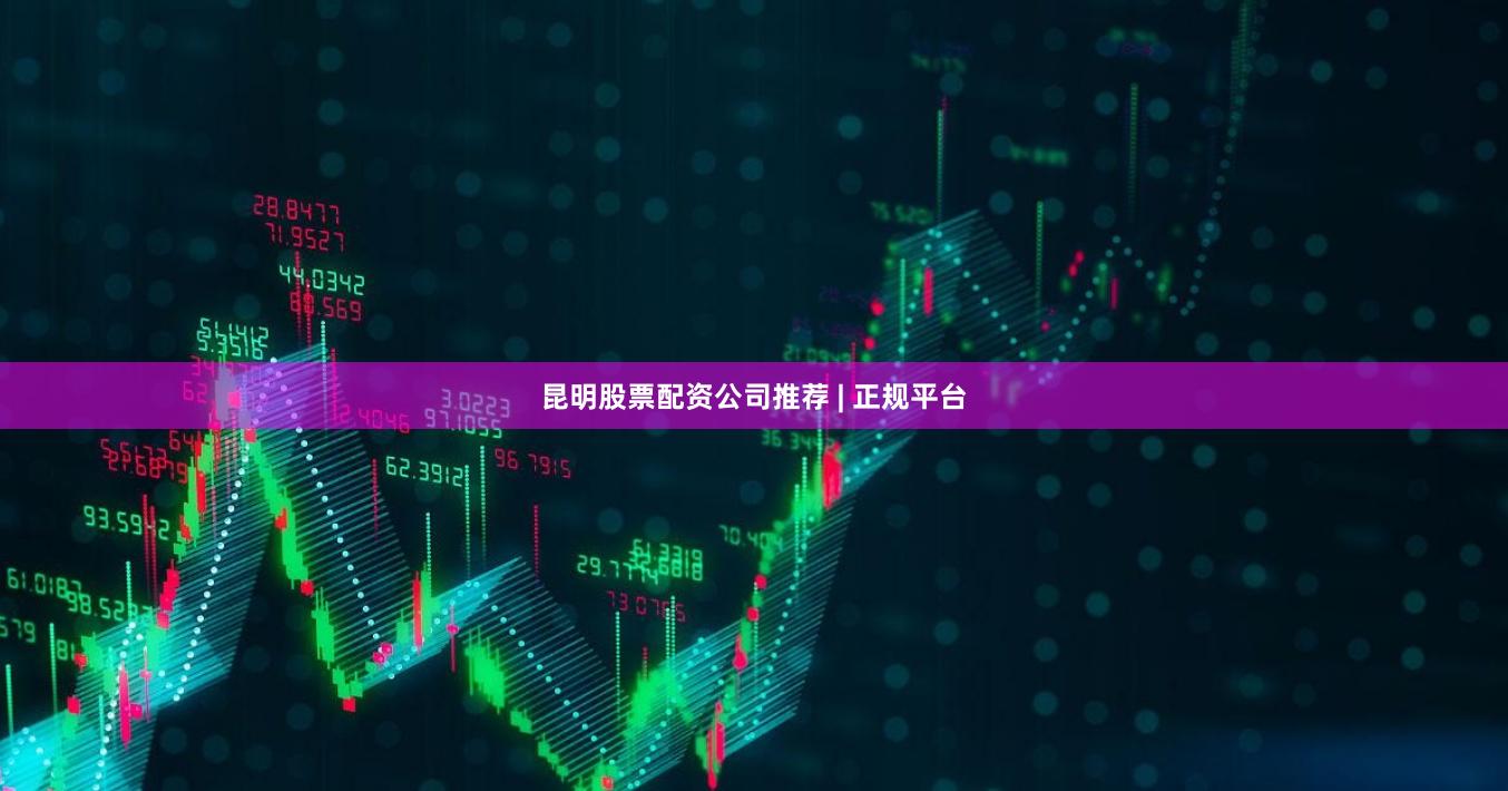 昆明股票配资公司推荐 | 正规平台