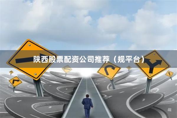陕西股票配资公司推荐（规平台）