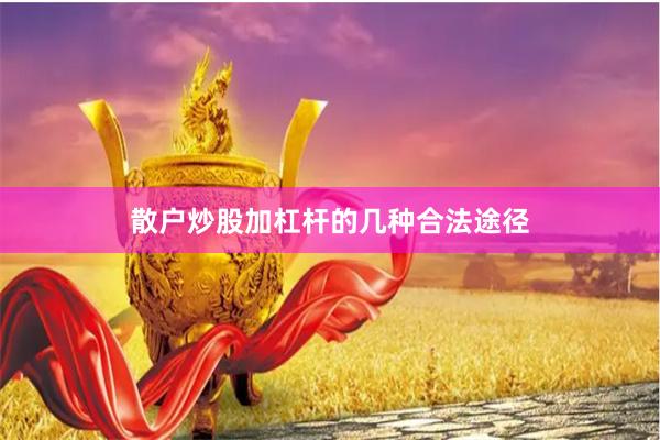散户炒股加杠杆的几种合法途径