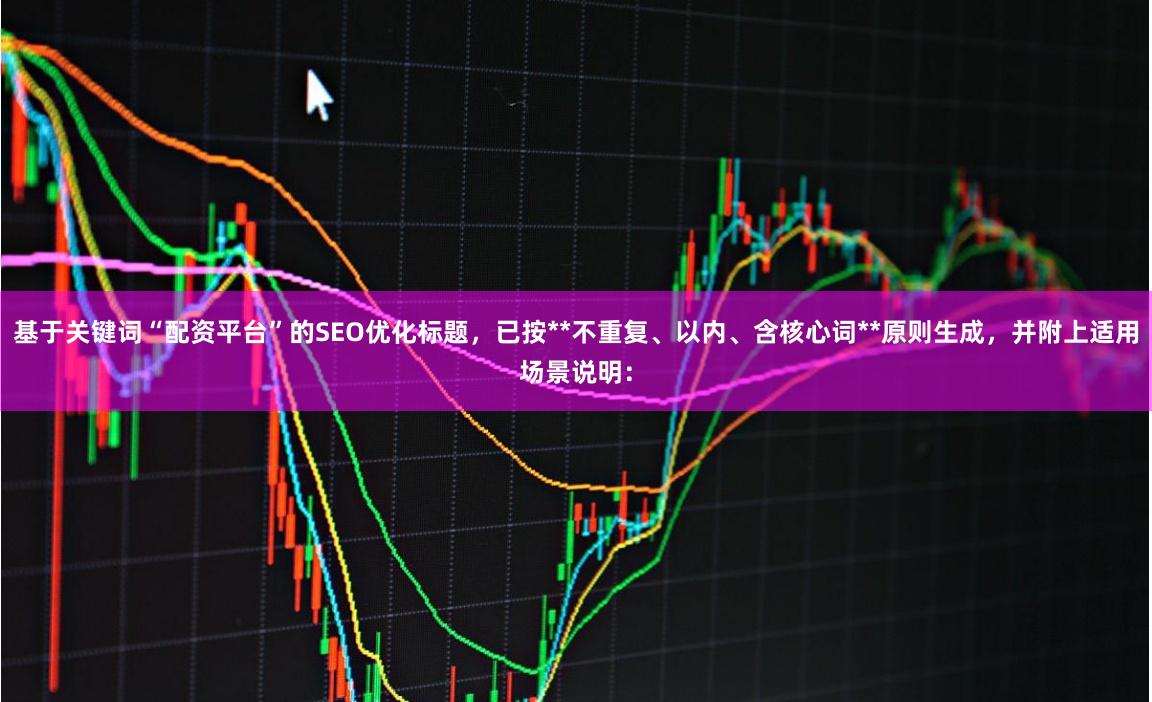 基于关键词“配资平台”的SEO优化标题，已按**不重复、以内、含核心词**原则生成，并附上适用场景说明：