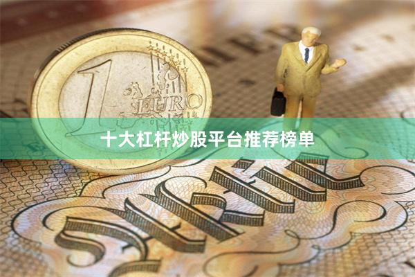 十大杠杆炒股平台推荐榜单